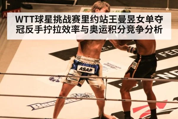 WTT球星挑战赛里约站王曼昱女单夺冠反手拧拉效率与奥运积分竞争分析