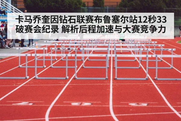 卡马乔奎因钻石联赛布鲁塞尔站12秒33破赛会纪录 解析后程加速与大赛竞争力