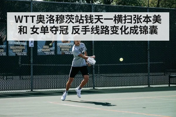 WTT奥洛穆茨站钱天一横扫张本美和 女单夺冠 反手线路变化成锦囊