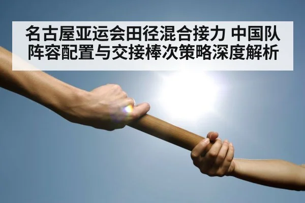 名古屋亚运会田径混合接力 中国队阵容配置与交接棒次策略深度解析