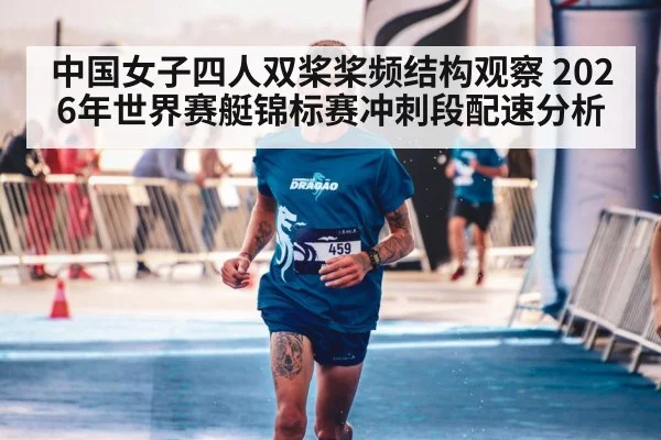 中国女子四人双桨桨频结构观察 2026年世界赛艇锦标赛冲刺段配速分析