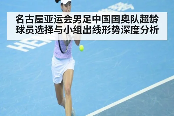 名古屋亚运会男足中国国奥队超龄球员选择与小组出线形势深度分析