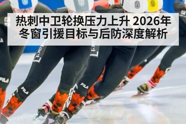 热刺中卫轮换压力上升 2026年冬窗引援目标与后防深度解析