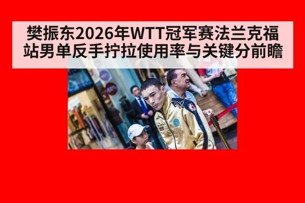 樊振东2026年WTT冠军赛法兰克福站男单反手拧拉使用率与关键分前瞻