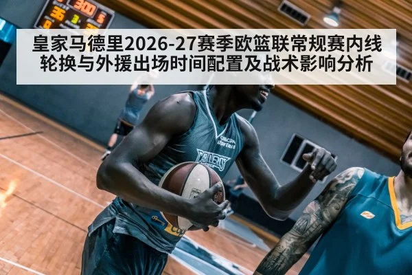 皇家马德里2026-27赛季欧篮联常规赛内线轮换与外援出场时间配置及战术影响分析