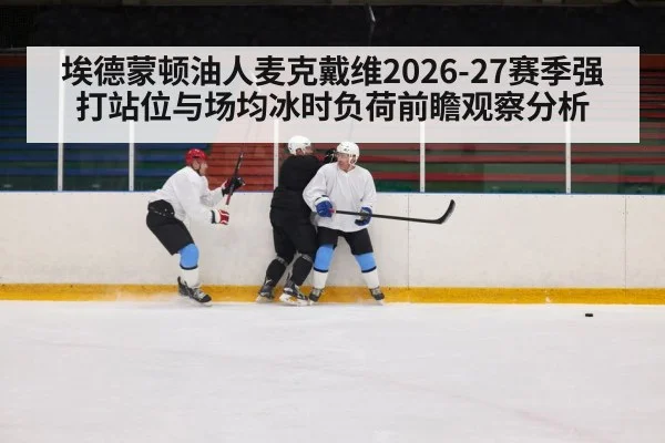 埃德蒙顿油人麦克戴维2026-27赛季强打站位与场均冰时负荷前瞻观察分析